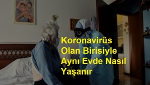 Koronavirüs Olan Birisiyle Aynı Evde Nasıl Yaşanır